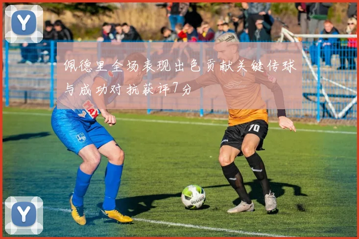 佩德里全场表现出色贡献关键传球与成功对抗获评7分