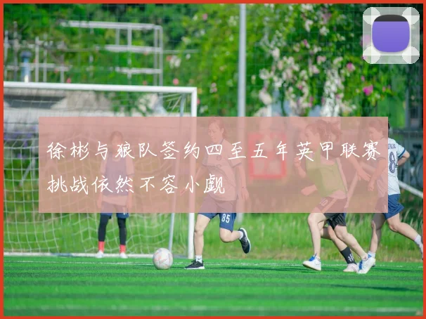 徐彬与狼队签约四至五年英甲联赛挑战依然不容小觑