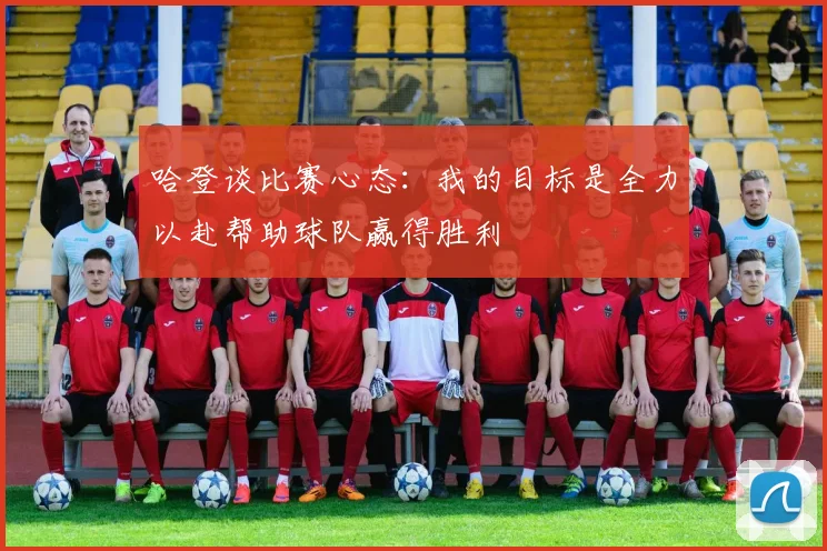 哈登谈比赛心态：我的目标是全力以赴帮助球队赢得胜利