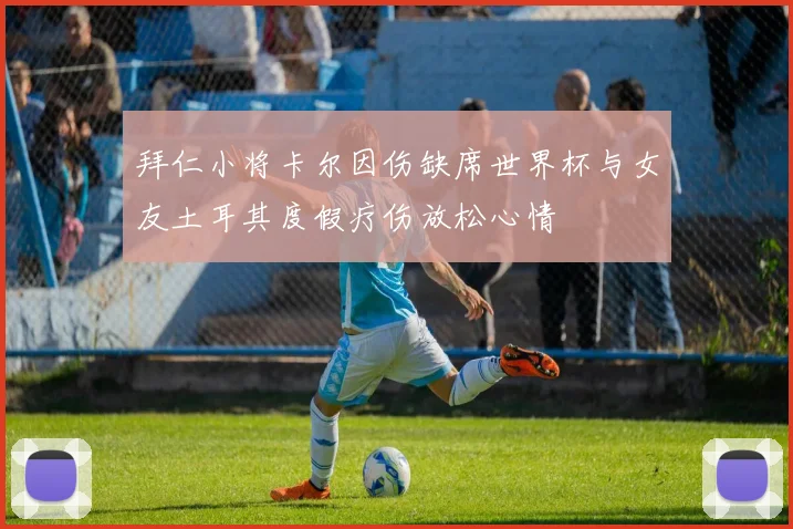 拜仁小将卡尔因伤缺席世界杯与女友土耳其度假疗伤放松心情