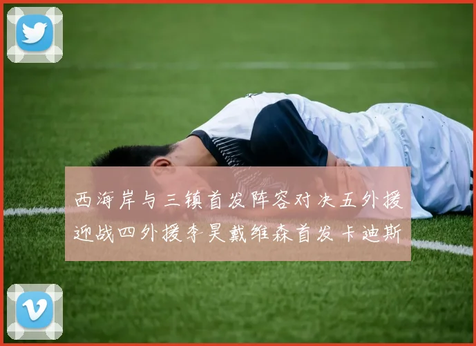 西海岸与三镇首发阵容对决五外援迎战四外援李昊戴维森首发卡迪斯出战
