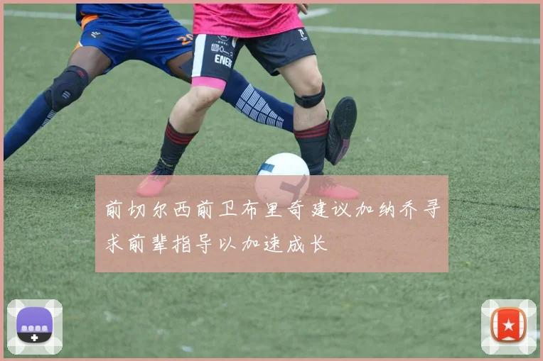 前切尔西前卫布里奇建议加纳乔寻求前辈指导以加速成长