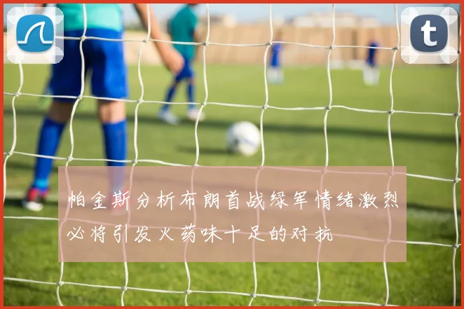 帕金斯分析布朗首战绿军情绪激烈必将引发火药味十足的对抗