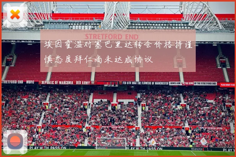 埃因霍温对塞巴里达转会价格持谨慎态度拜仁尚未达成协议