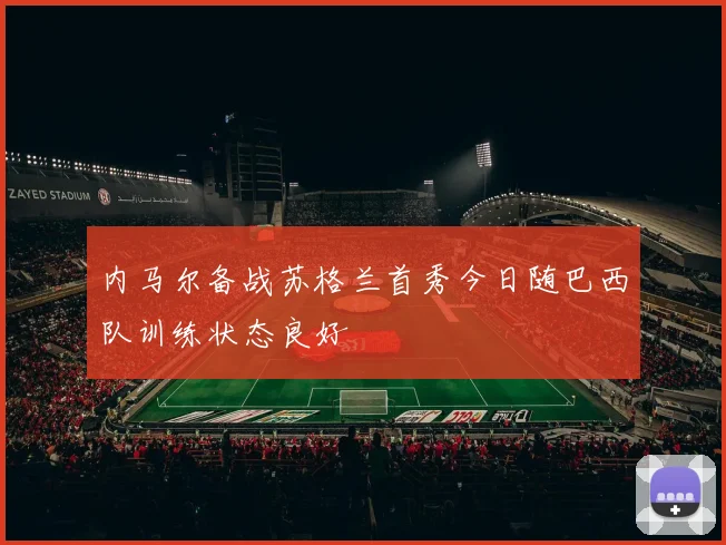 内马尔备战苏格兰首秀今日随巴西队训练状态良好