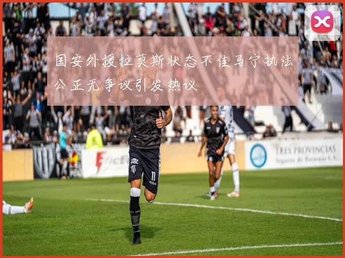 国安外援拉莫斯状态不佳马宁执法公正无争议引发热议