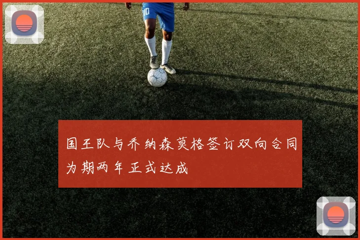 国王队与乔纳森莫格签订双向合同为期两年正式达成