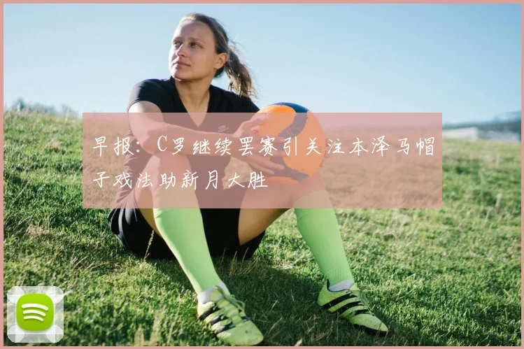 早报：C罗继续罢赛引关注本泽马帽子戏法助新月大胜